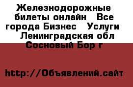 Железнодорожные билеты онлайн - Все города Бизнес » Услуги   . Ленинградская обл.,Сосновый Бор г.